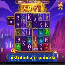 pistolinha e pamela